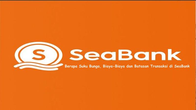 Berapa Suku Bunga, Biaya-Biaya dan Batasan Transaksi di SeaBank