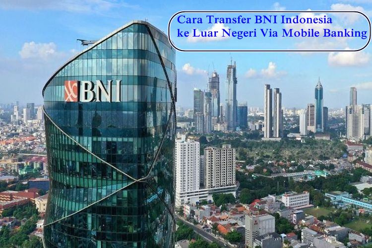 Cara Transfer BNI Indonesia ke Luar Negeri Via Mobile Banking
